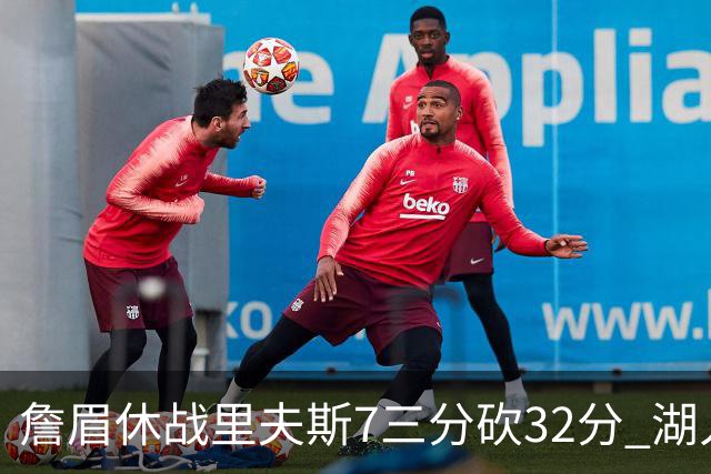 詹眉休战里夫斯7三分砍32分 湖人力克凯尔特人